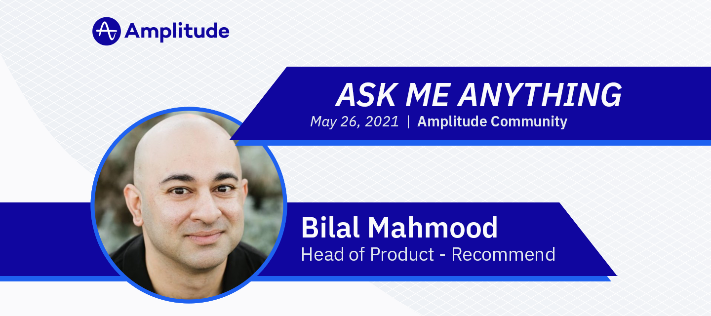 Ask Me Anything (AMA) with Amplitude’s Head of Recommend Product: Bilal Mahmood - 26 May