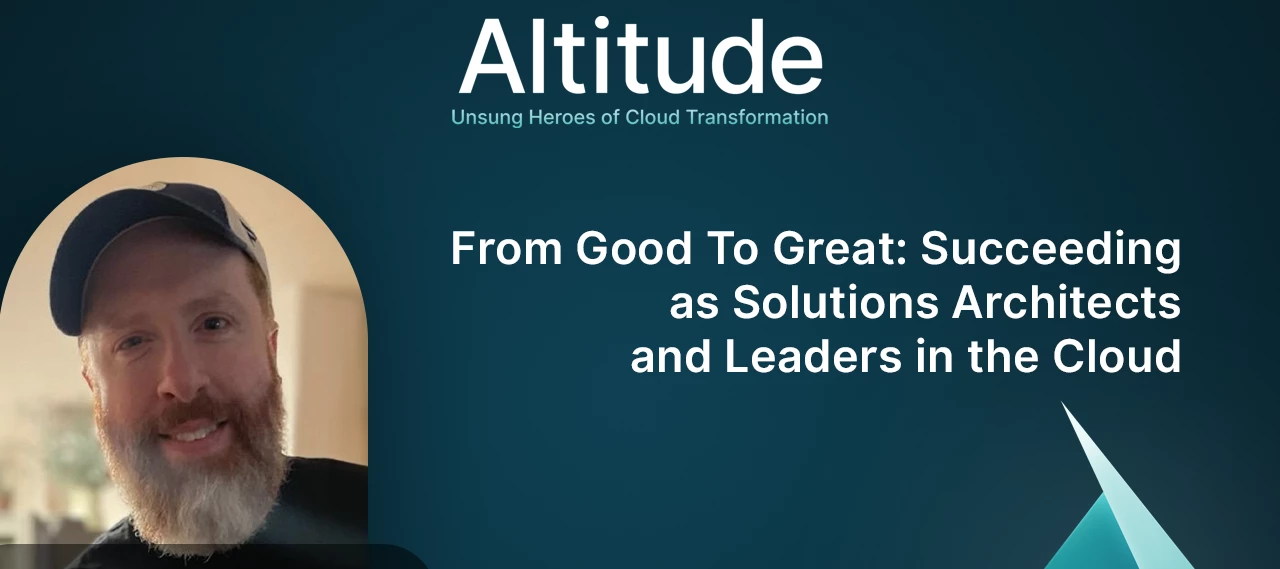 From Good to Great: Succeeding as Solutions Architects and Leaders in the Cloud | New Altitude Episode!