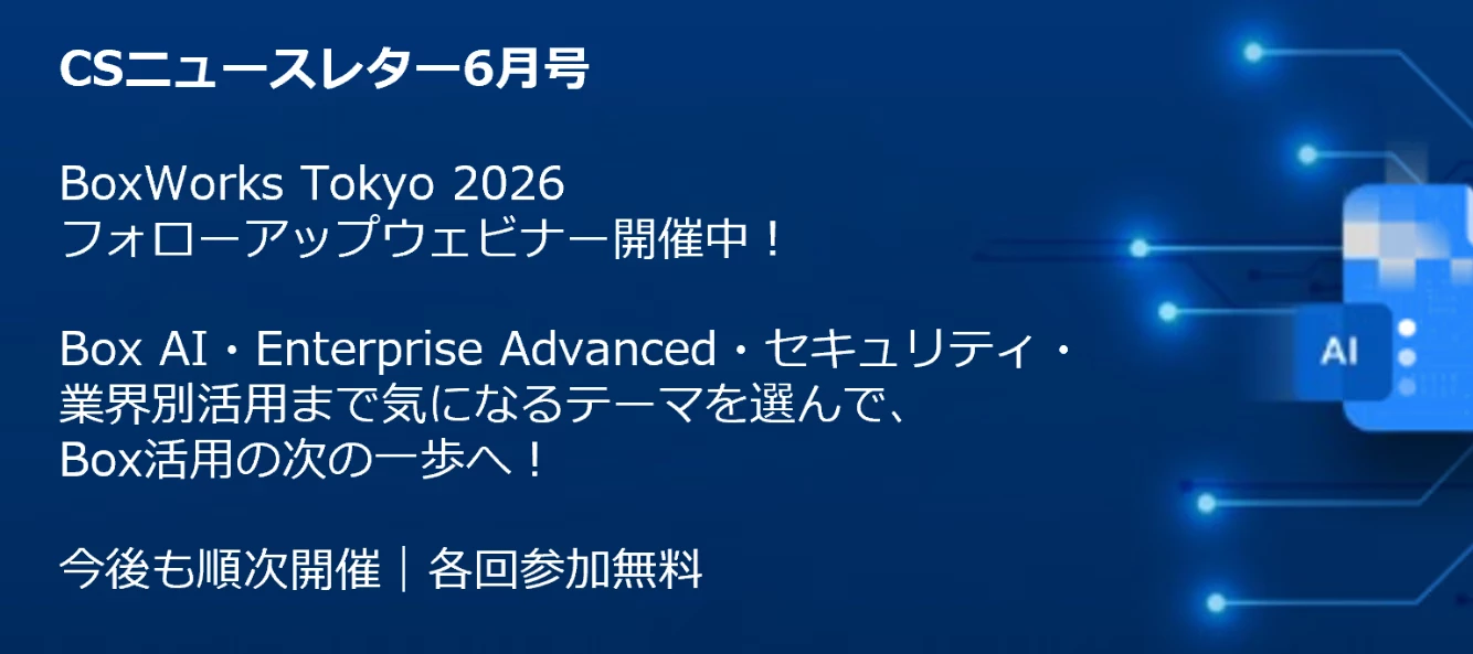 【BoxWorks Tokyo 2026 フォローアップ】Box活用を深めるテーマ別ウェビナー開催中｜Box CS通信 2026年6月号