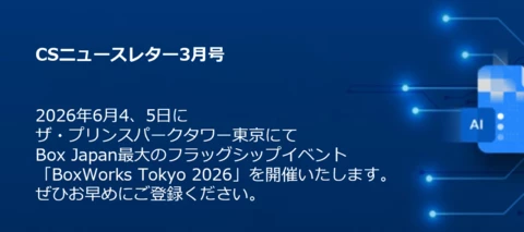 【参加受付開始】BoxWorks Tokyo 2026｜Content+AIで変わる業務の未来を体感｜Box CS通信 2026年3月号