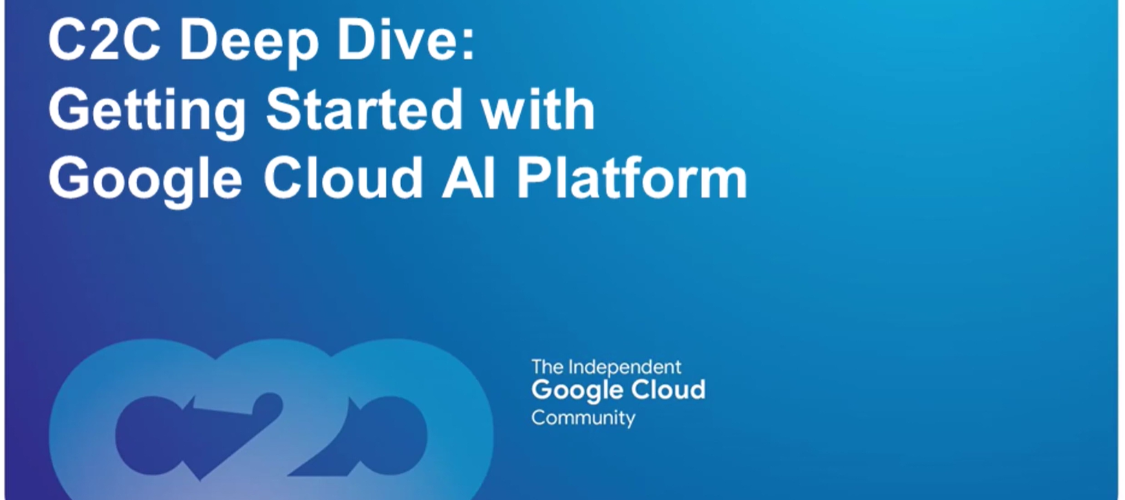 C2C Deep Dive: Getting Started with Google Cloud AI Platform