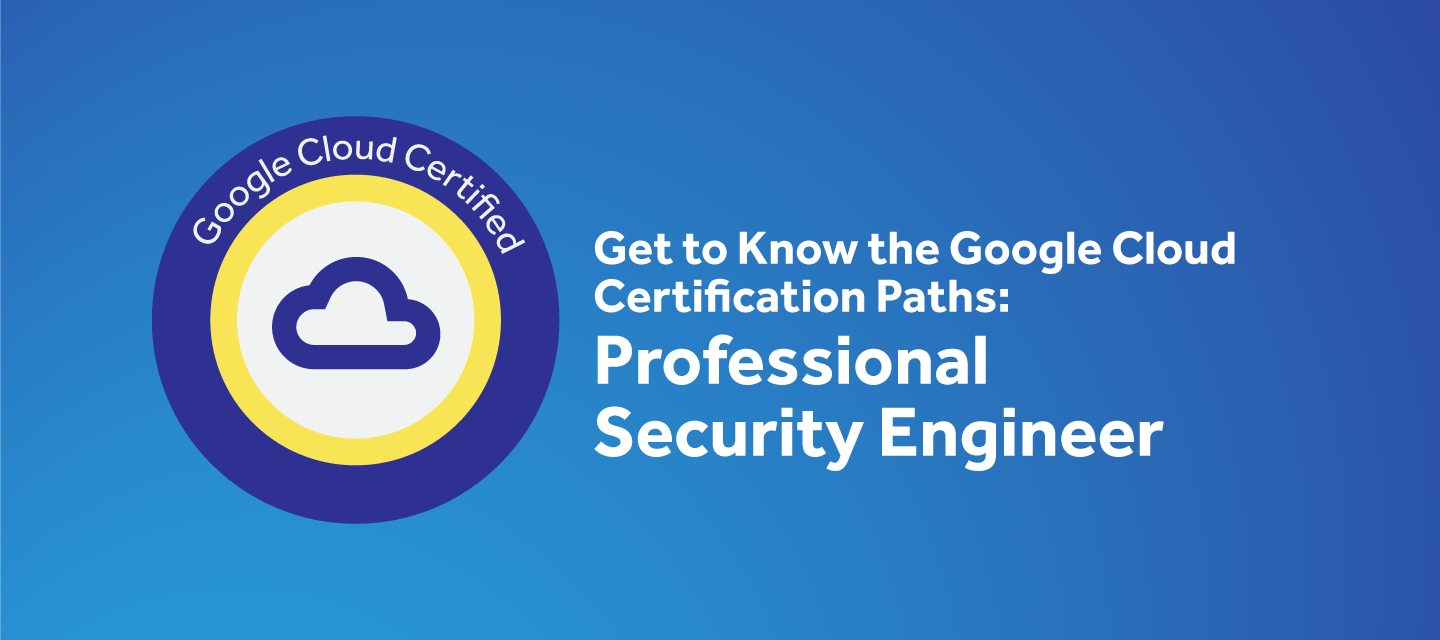 Get to Know the Google Cloud Security Engineer Certification
