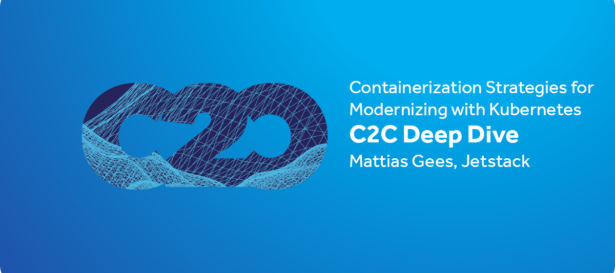 C2C Deep Dive Series: Containerization Strategies for Modernizing with Kubernetes