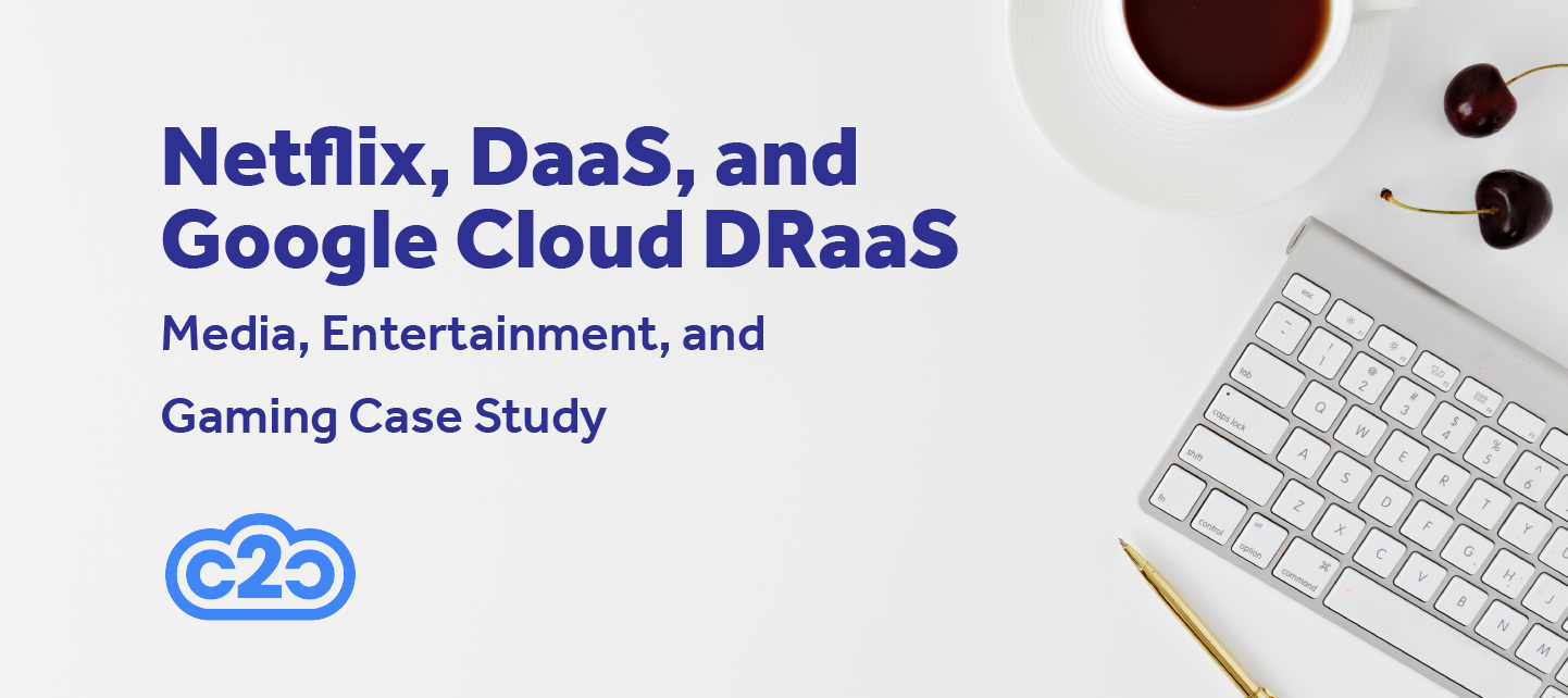 Media, Entertainment, and Gaming Case Study: Netflix, DaaS, and Google Cloud DRaaS
