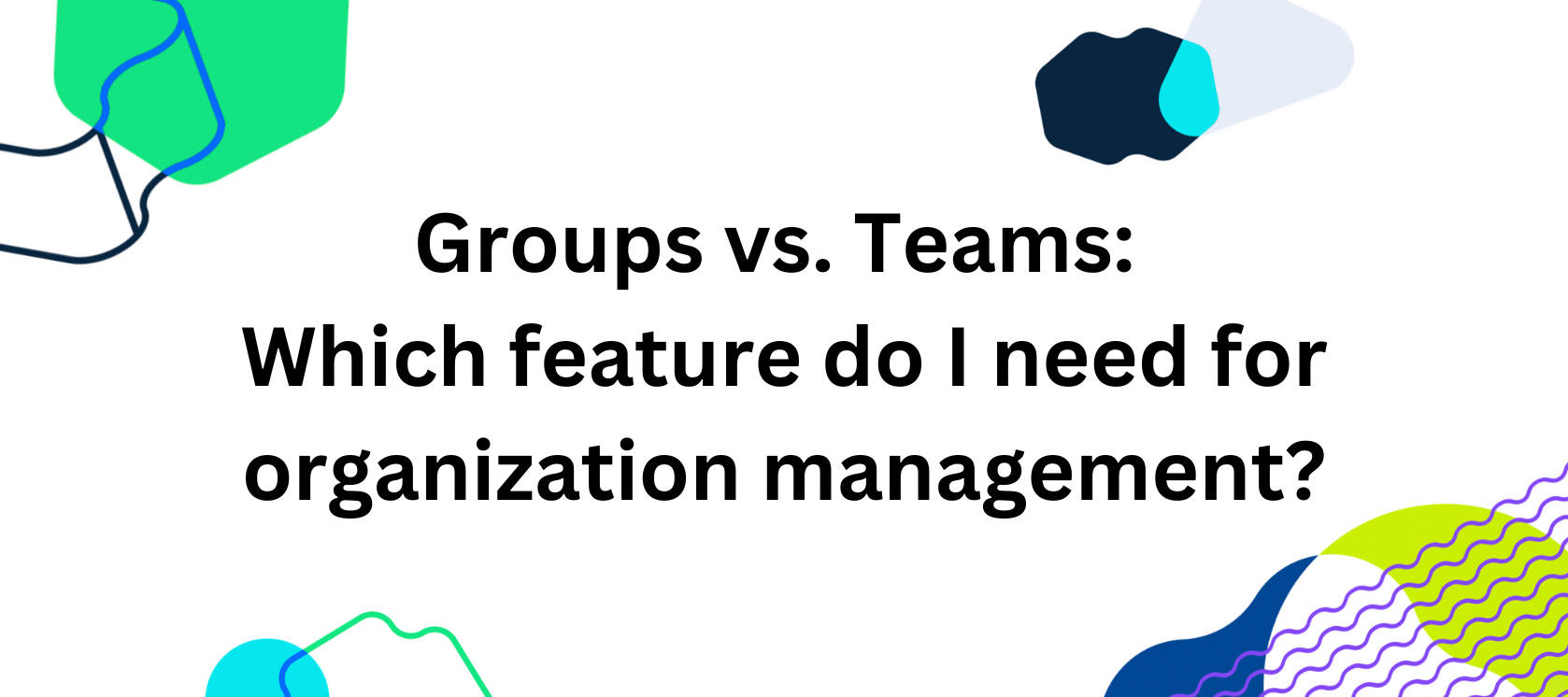 Groups vs. Teams: Which feature do I need for organization management?