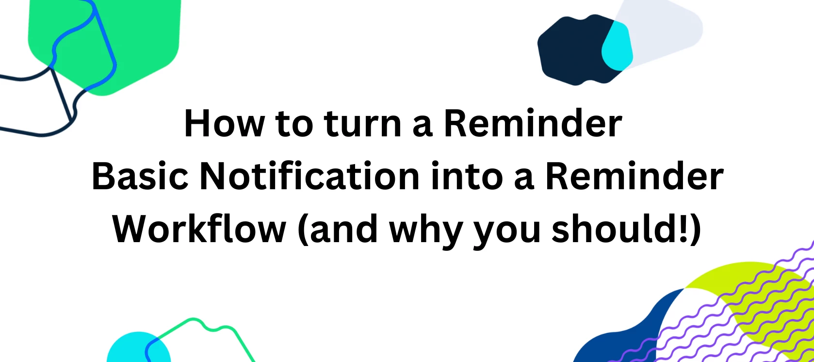 How to turn a Reminder Basic Notification into a Reminder Workflow (and ...