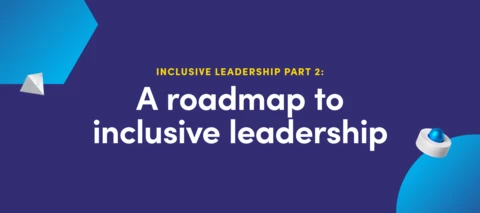 Inclusive leadership part II: A roadmap to inclusive leadership