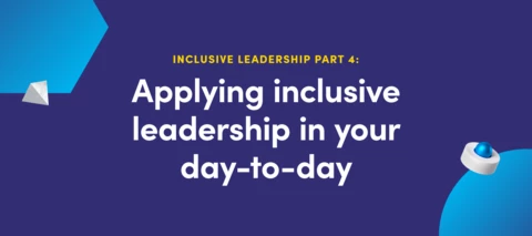 Inclusive leadership part IV:  Applying inclusive leadership in your day-to-day