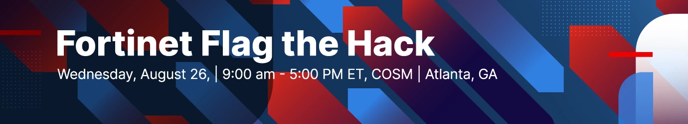 Fortinet Flag the Hack. Wednesday, August 26, 9:00 AM - 5:00 PM ET, COSM, Atlanta, GA.
