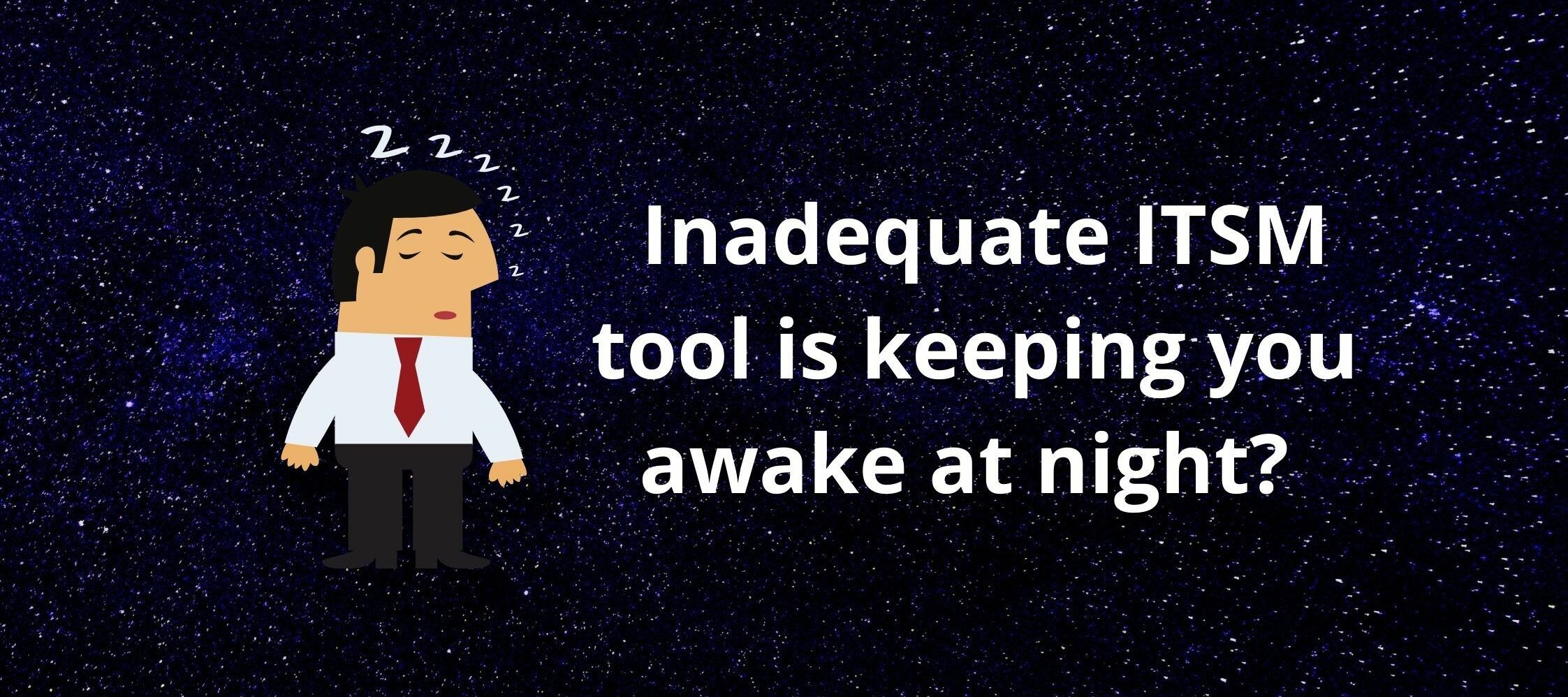 Inadequate ITSM tool is keeping you awake at night?