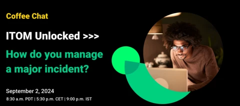 ITOM Unlocked >>> Coffee Chat with ITOM Product Team: How do you manage a major incident?| Sep 2, 8:30 a.m. PDT