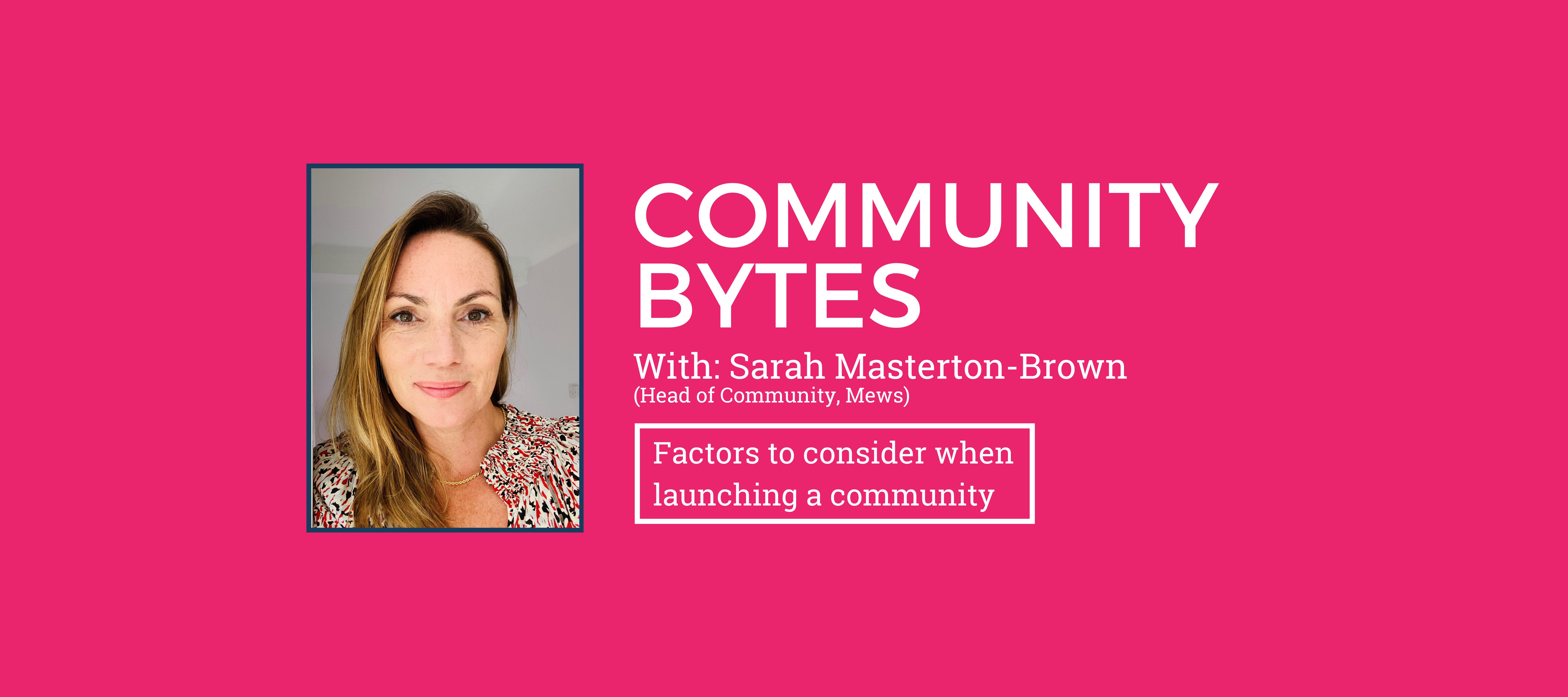Community Bytes w/ Sarah Masterton-Brown: 3 important factors when launching a community