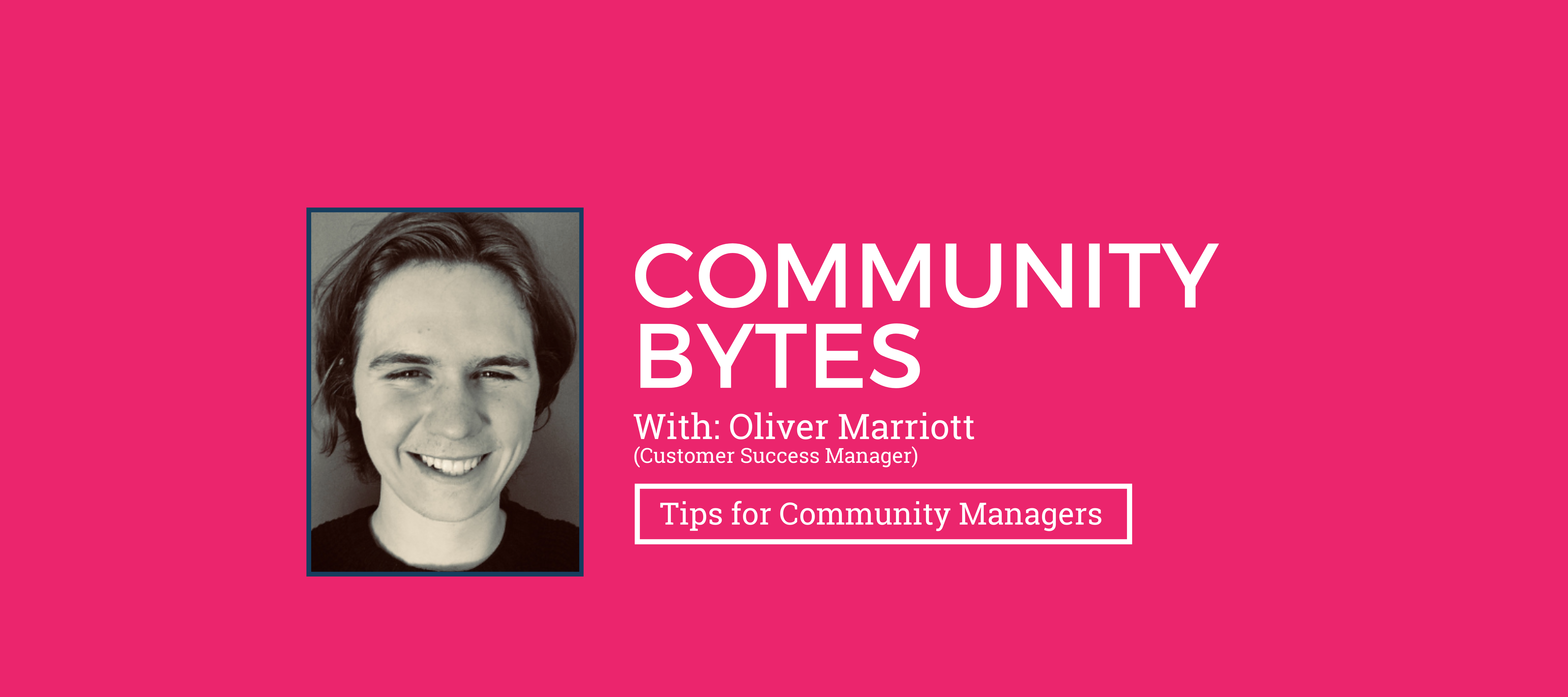 Community Bytes w/ Oliver Marriott: Tips for Community Managers