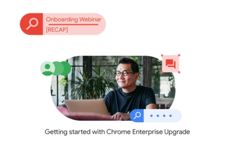 [Event Recap] Getting Started with Chrome Enterprise Upgrade