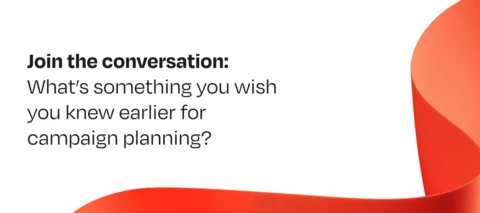 Join the conversation: What’s something you wish you knew earlier for campaign planning?