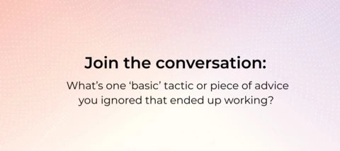 What’s one ‘basic’ tactic or piece of advice you ignored that ended up working?