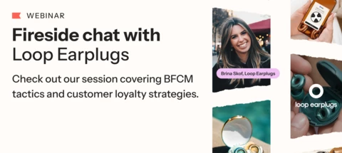 Fireside Chat Recap: Loop Earplugs' secrets to scaling during BFCM Fireside Chat with Loop Earplugs on BFCM tactics and customer loyalty strategies