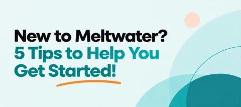 New to Meltwater? 5 Tips to Help You Get Started!