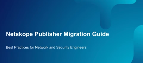 The Complete Guide to Migrating Netskope Publishers Between Tenants