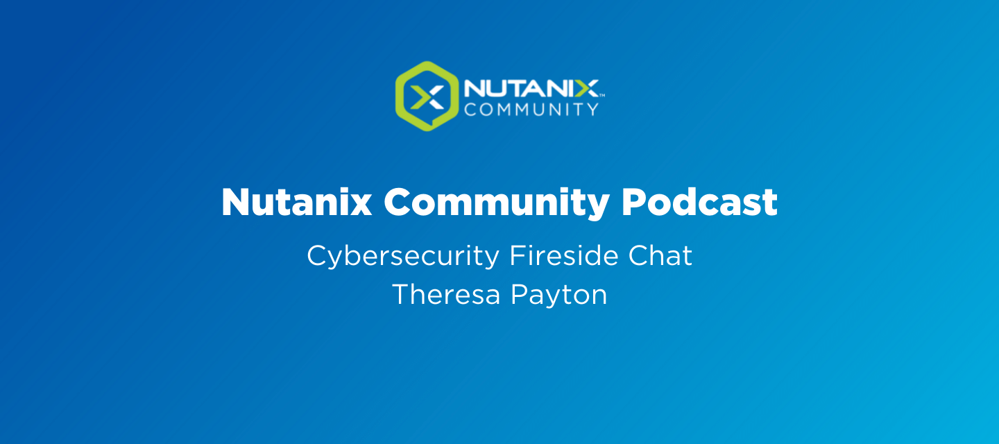 Nutanix Community Podcast: Cybersecurity Fireside Chat Theresa Payton