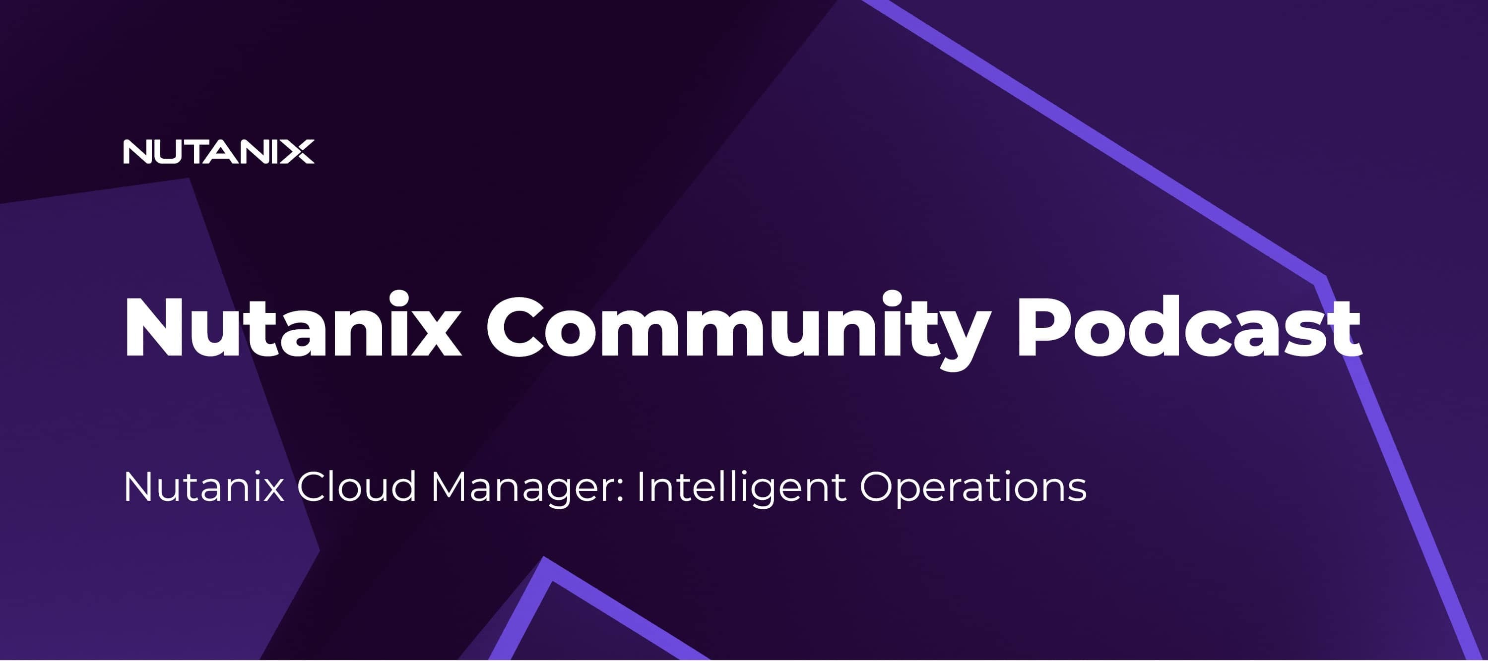 Nutanix Community Podcast: Nutanix Cloud Manager Intelligent Operations