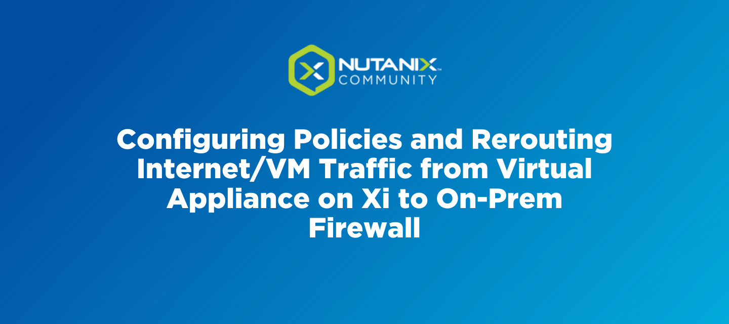 Configuring Policies and Rerouting Internet/VM Traffic from Virtual Appliance on Xi to On-Prem Firewall