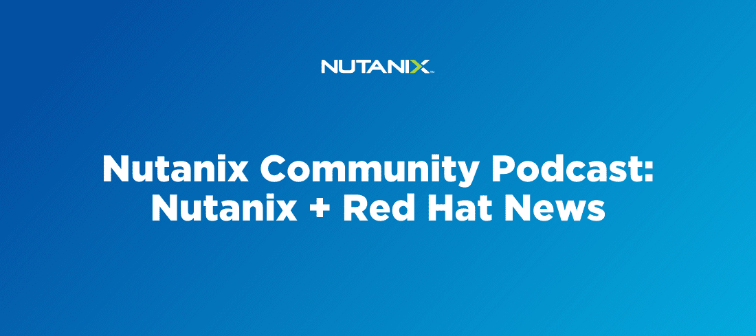 Nutanix Community Podcast: Nutanix + Red Hat News