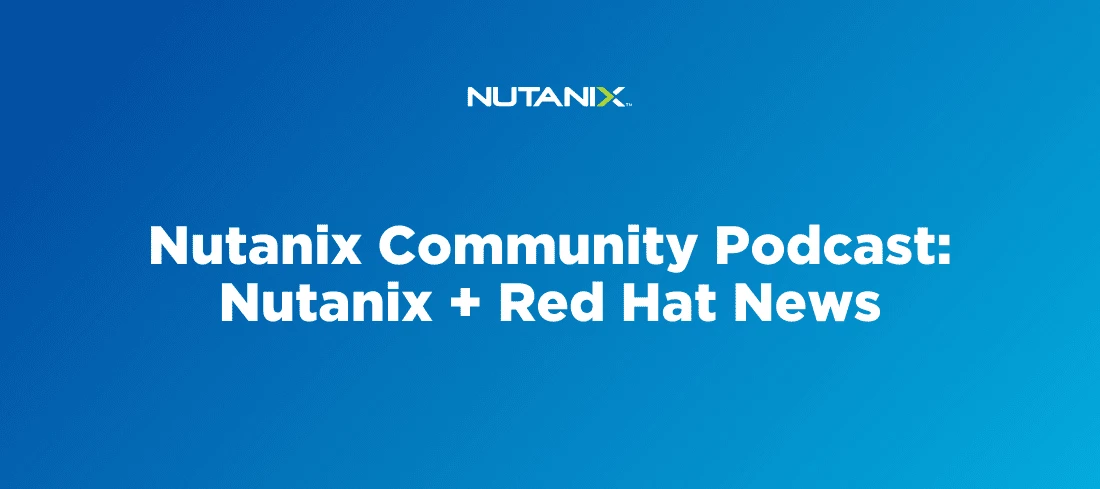 Nutanix Community Podcast: Nutanix + Red Hat News | Nutanix Community