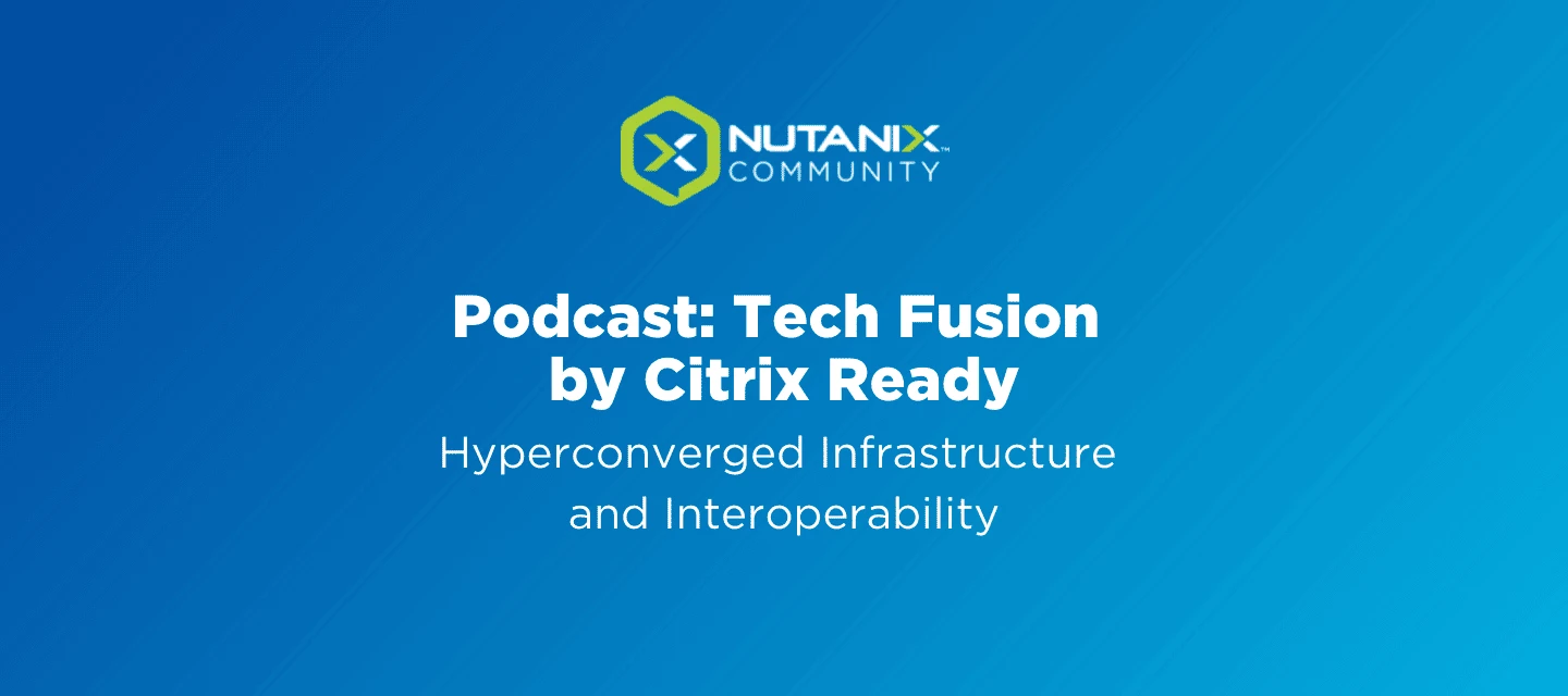 Podcast: Tech Fusion By Citrix Ready | Nutanix Community