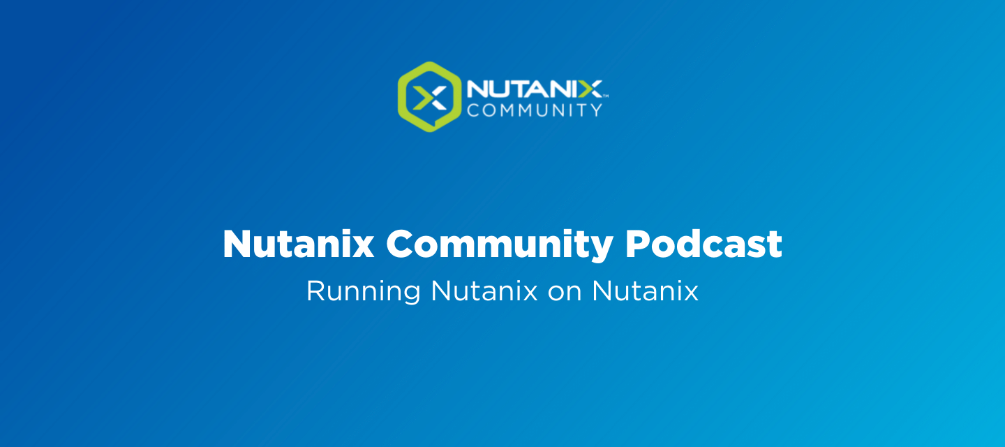 Nutanix Community Podcast: Running Nutanix on Nutanix
