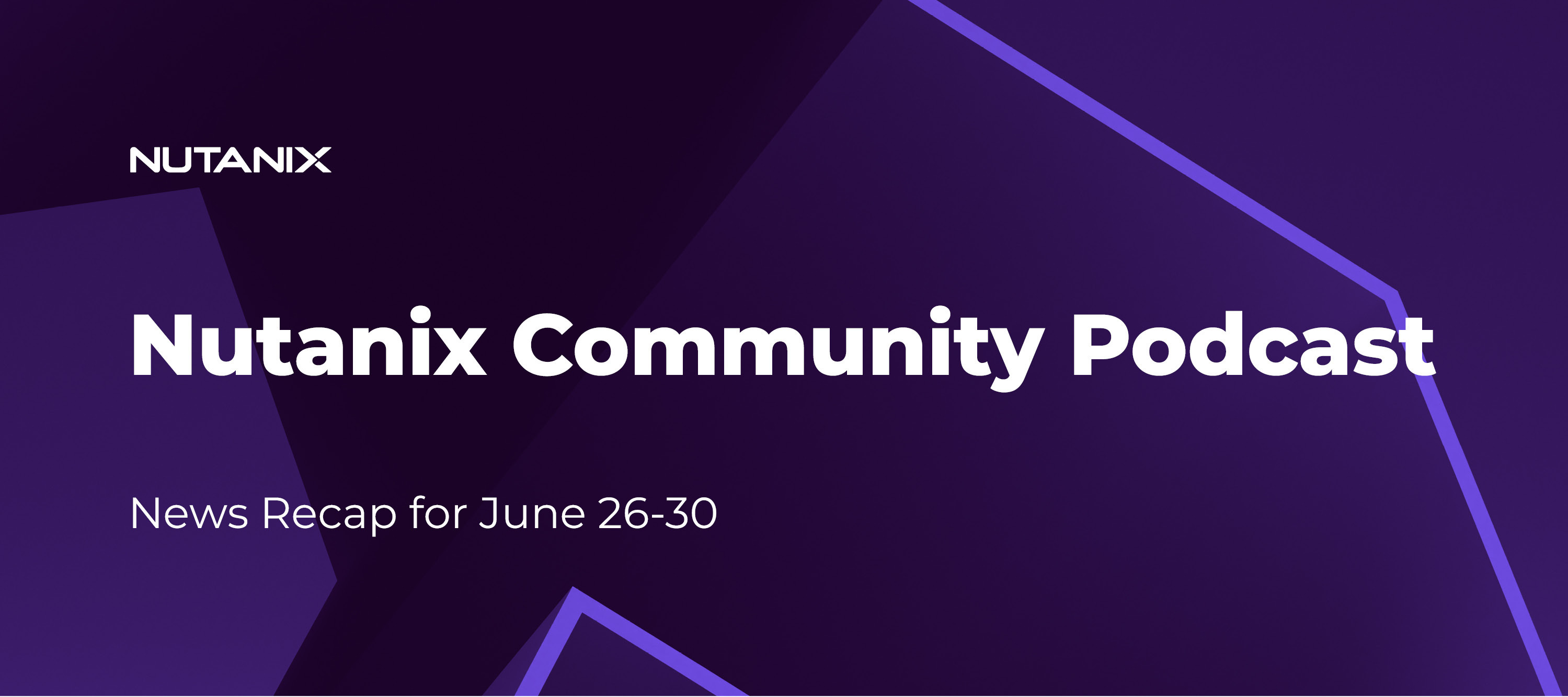 Nutanix Community Podcast: Nutanix News Recap June 26-30