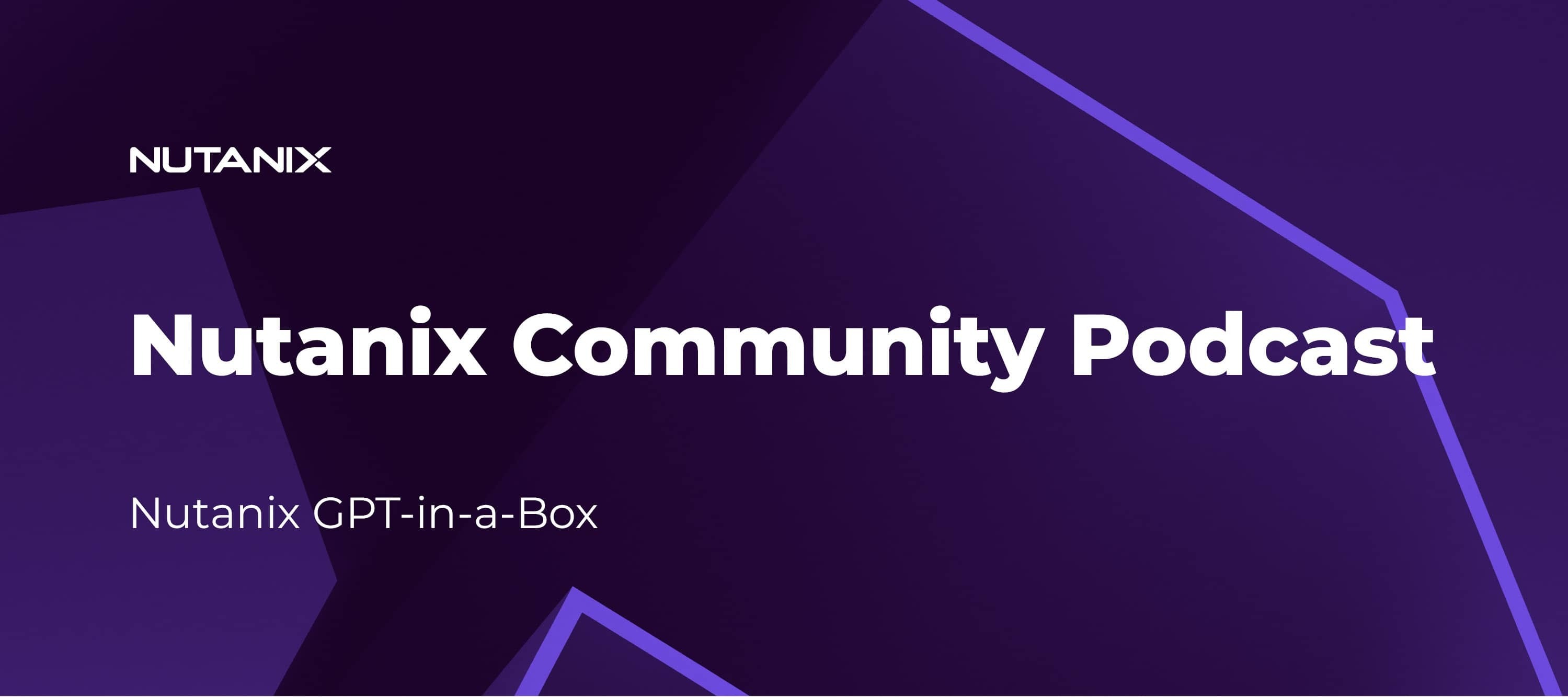 Nutanix Community Podcast: Nutanix GPT-in-a-Box