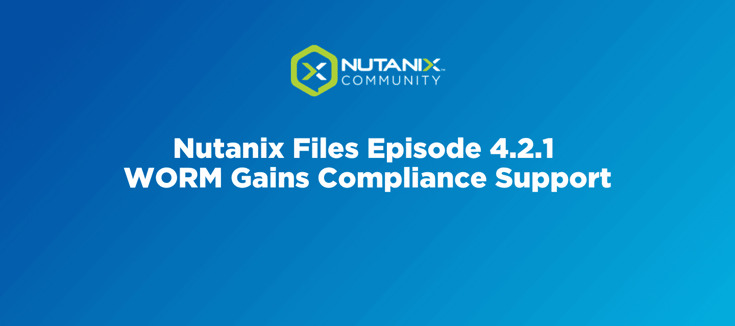 Nutanix Files Episode 4.2.1 - WORM Gains Compliance Support