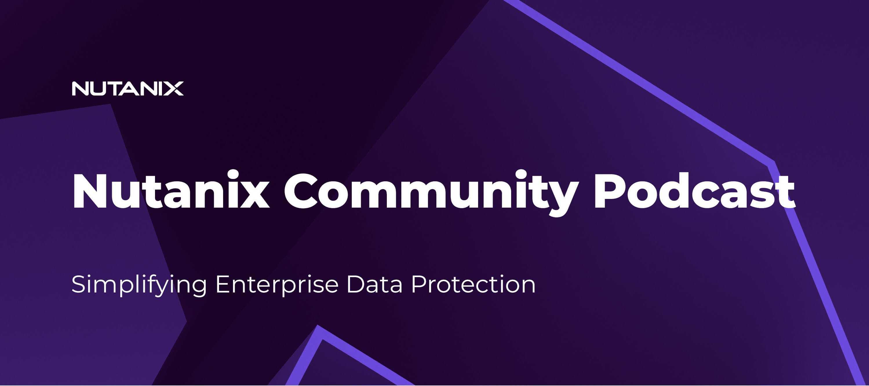 Nutanix Community Podcast: Simplifying Enterprise Data Protection