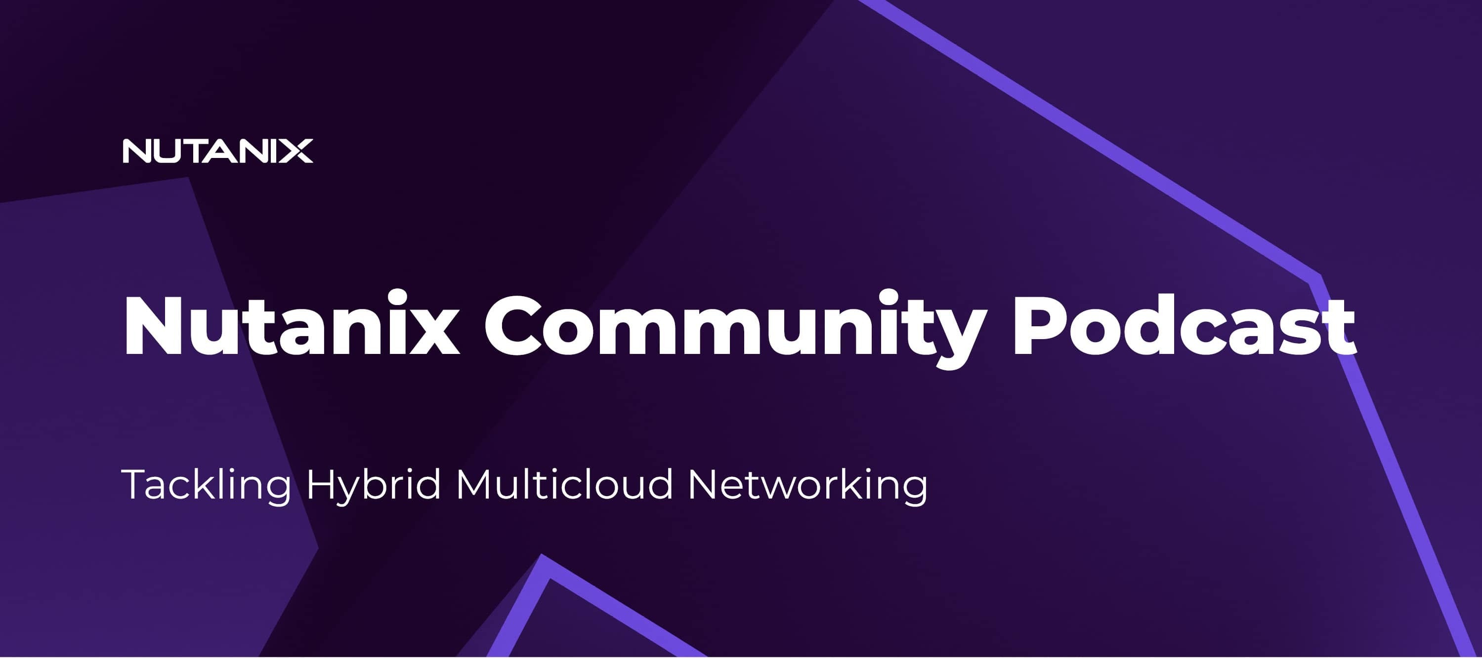 Nutanix Community Podcast: Tackling Hybrid Multicloud Networking