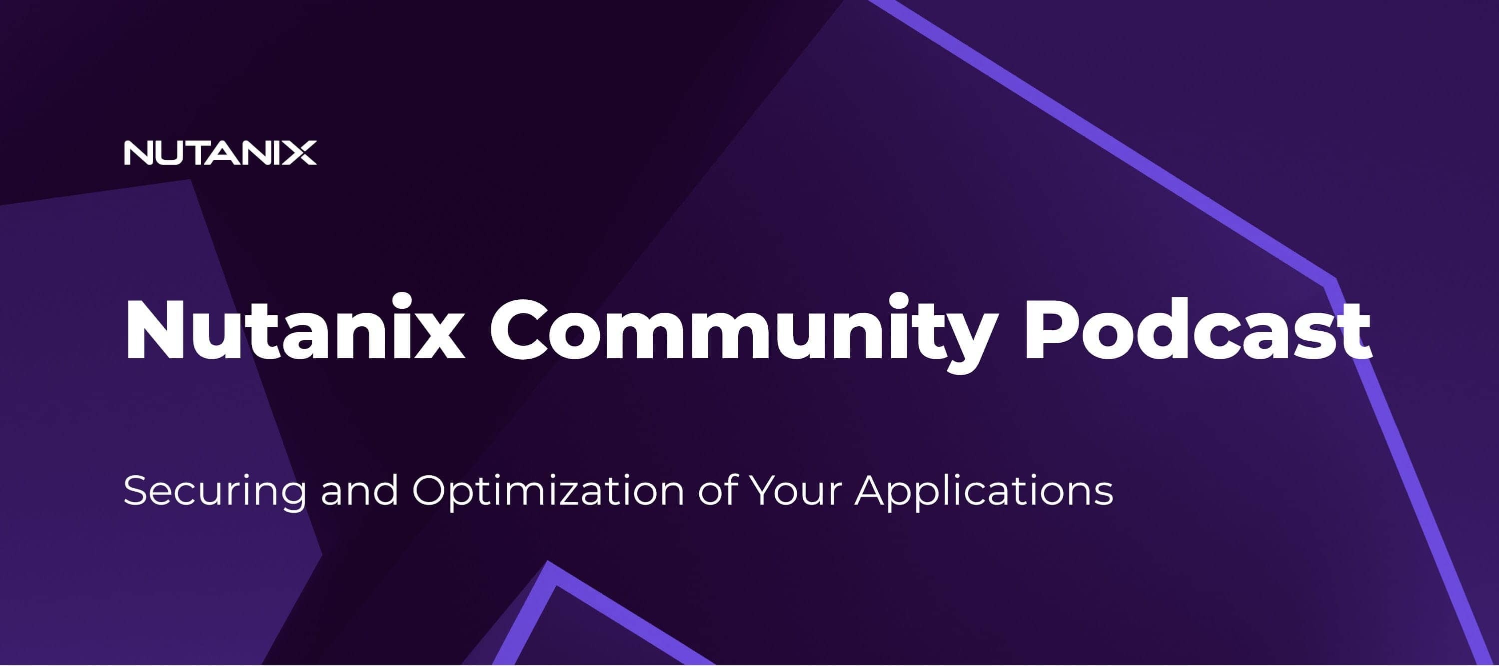 Nutanix Community Podcast: Securing and Optimization of Your Applications