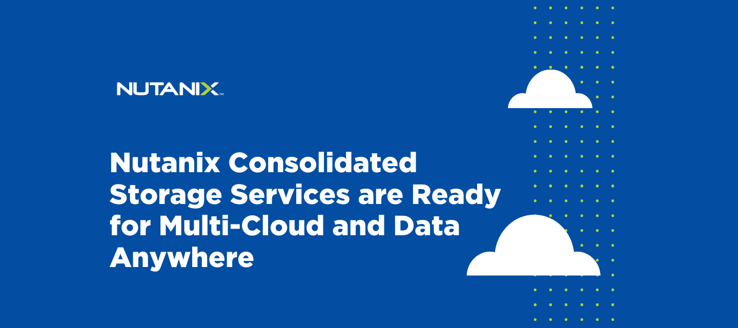 Nutanix Consolidated Storage Services are Ready for Multi-Cloud and Data Anywhere