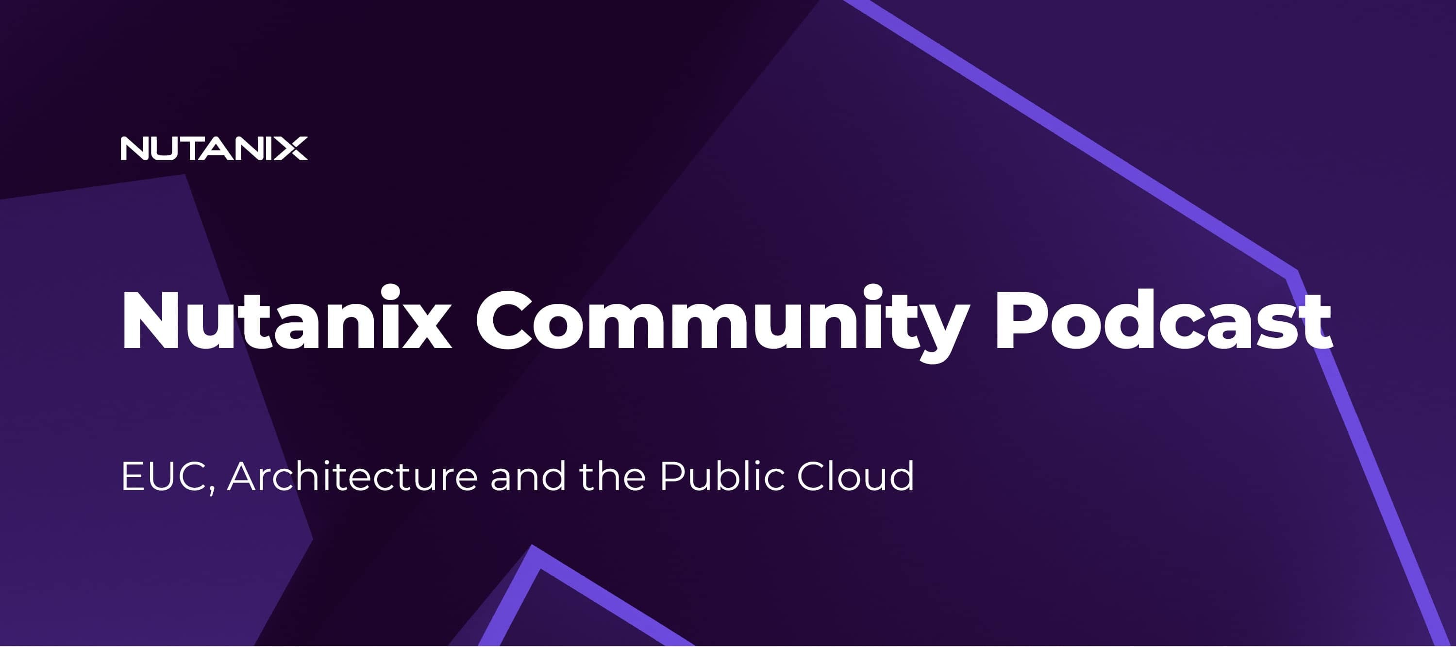 Nutanix Community Podcast: EUC, Architecture and the Public Cloud