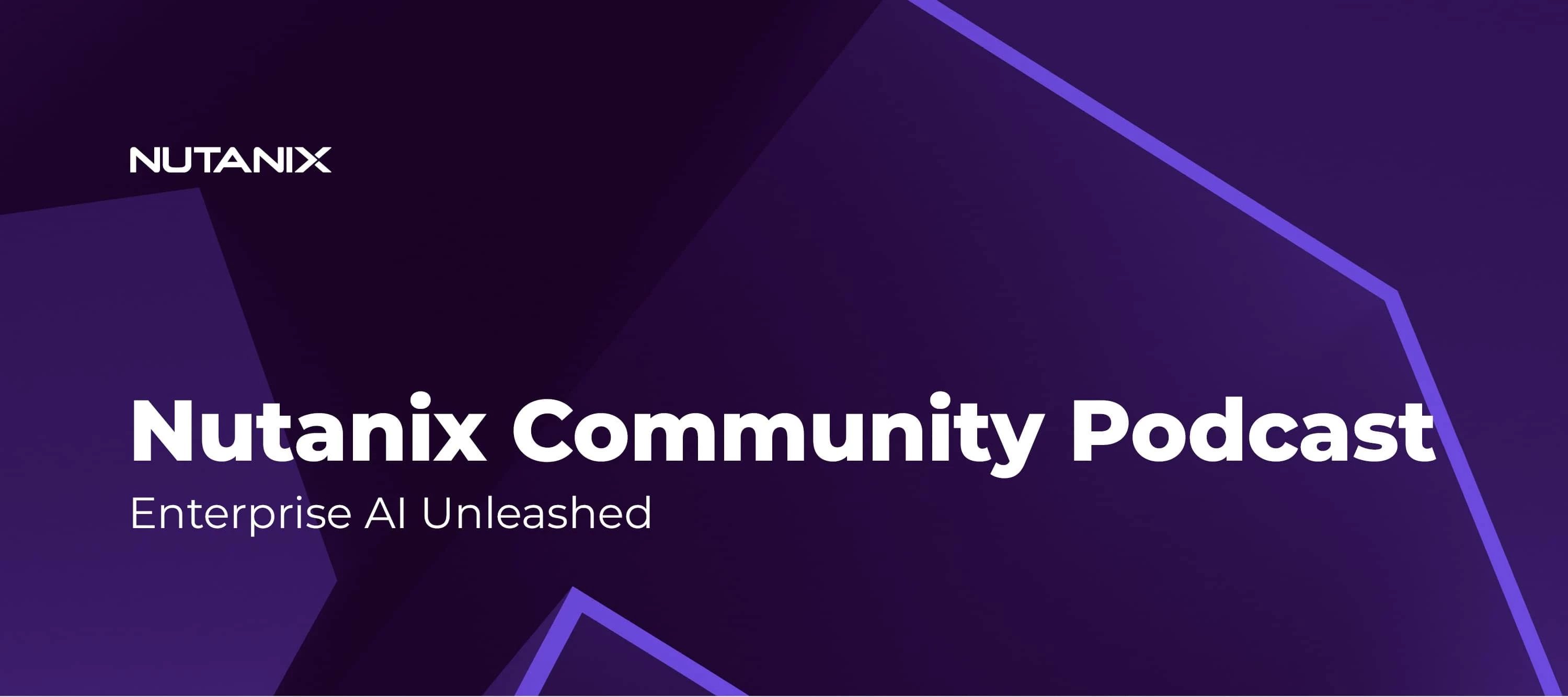 Nutanix Community Podcast: Enterprise AI Unleashed: Nutanix's New Tools for AI Innovation