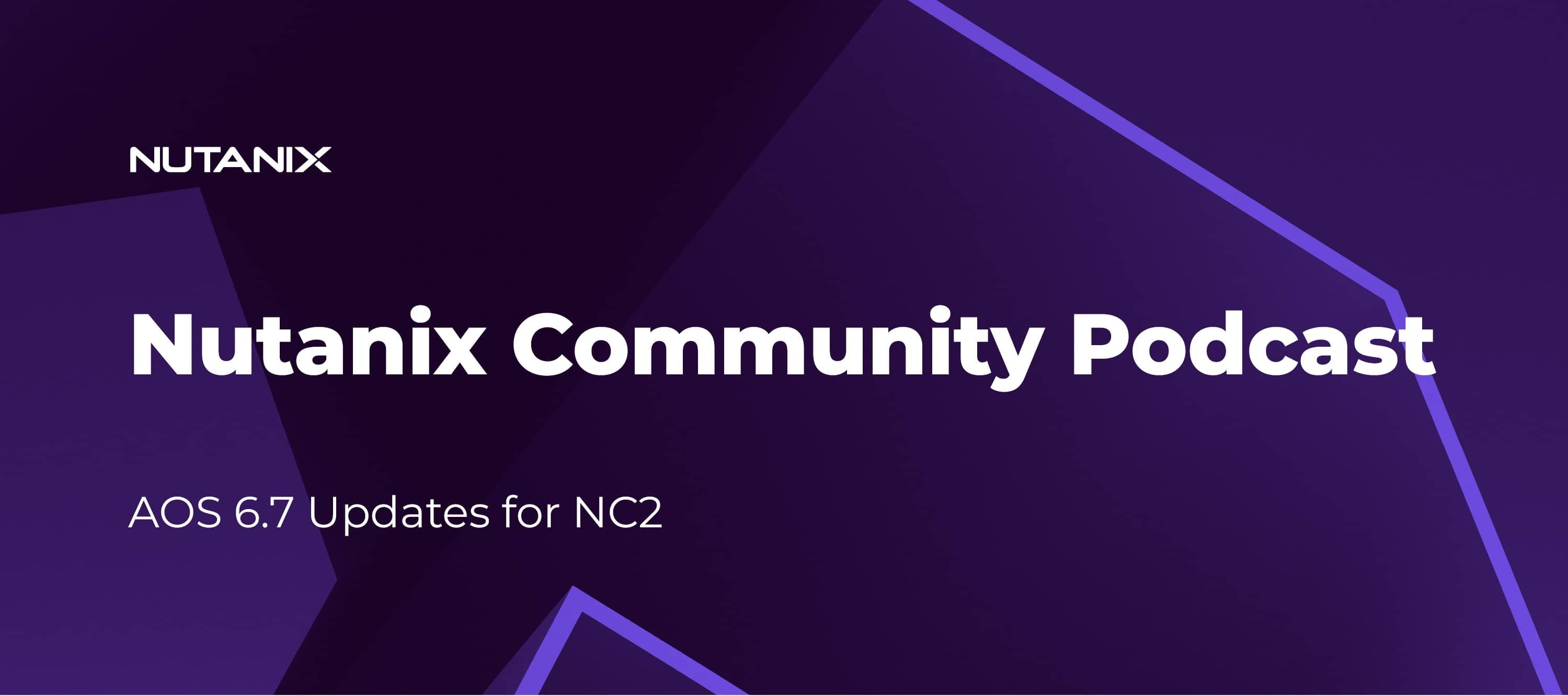 Nutanix Community Podcast: AOS 6.7 Updates for NC2