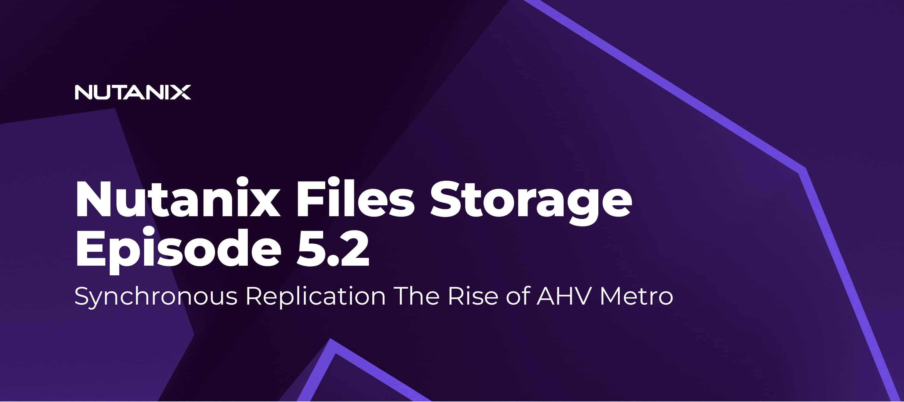 Nutanix Files Storage Episode 5.2 - Synchronous Replication The Rise of AHV Metro