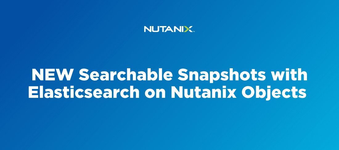 NEW Searchable Snapshots with Elasticsearch on Nutanix Objects