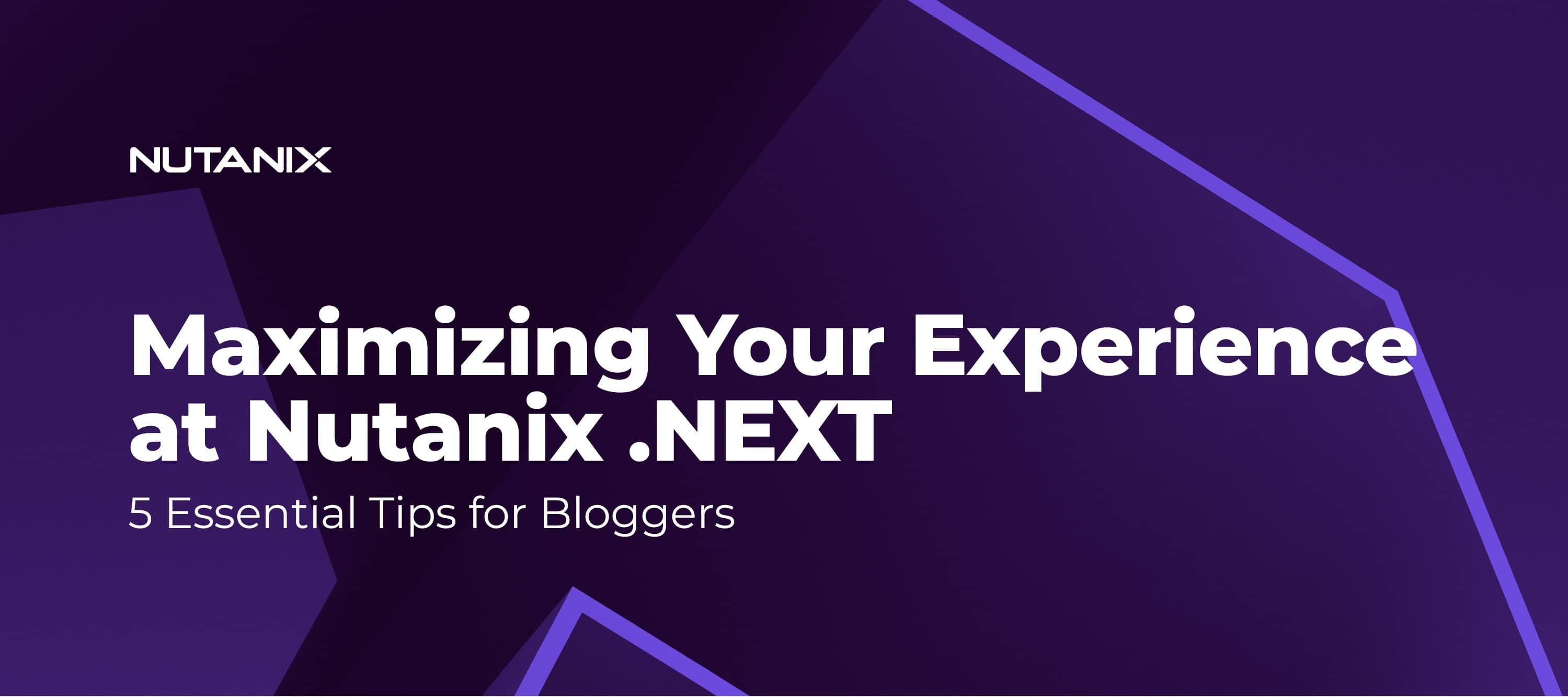 5 Essential Tips for Maximizing Your Experience at Nutanix .NEXT for Bloggers