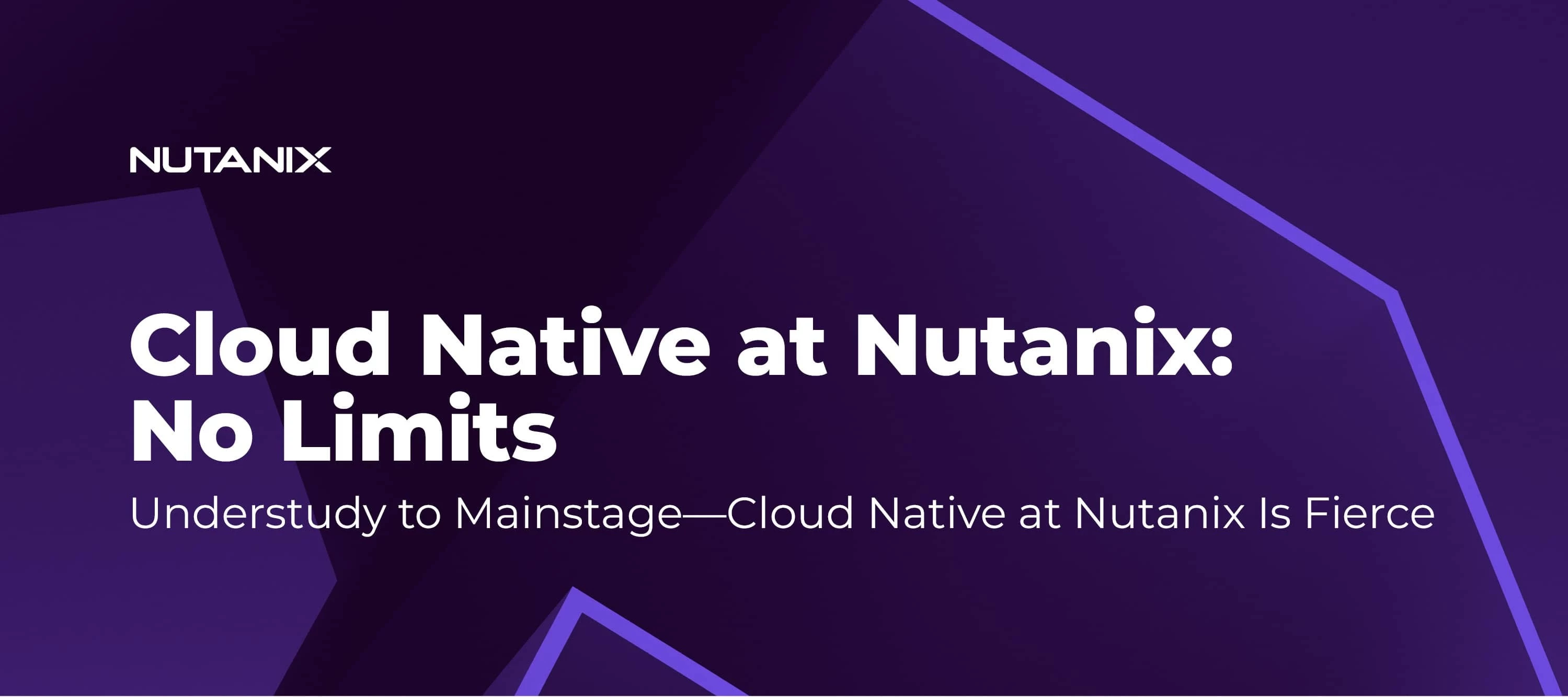 Understudy to Mainstage—Cloud Native at Nutanix Is Fierce