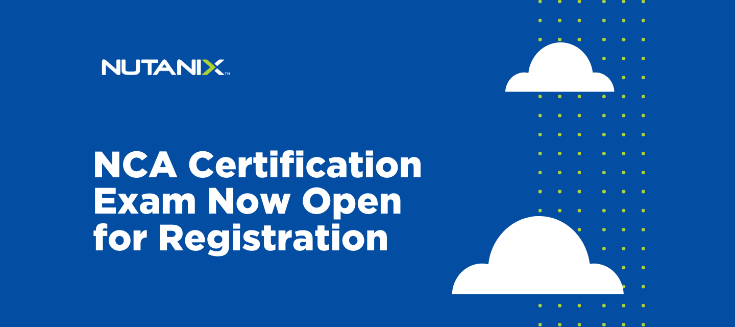 NCA Certification Exam Now Open for Registration | Nutanix Community