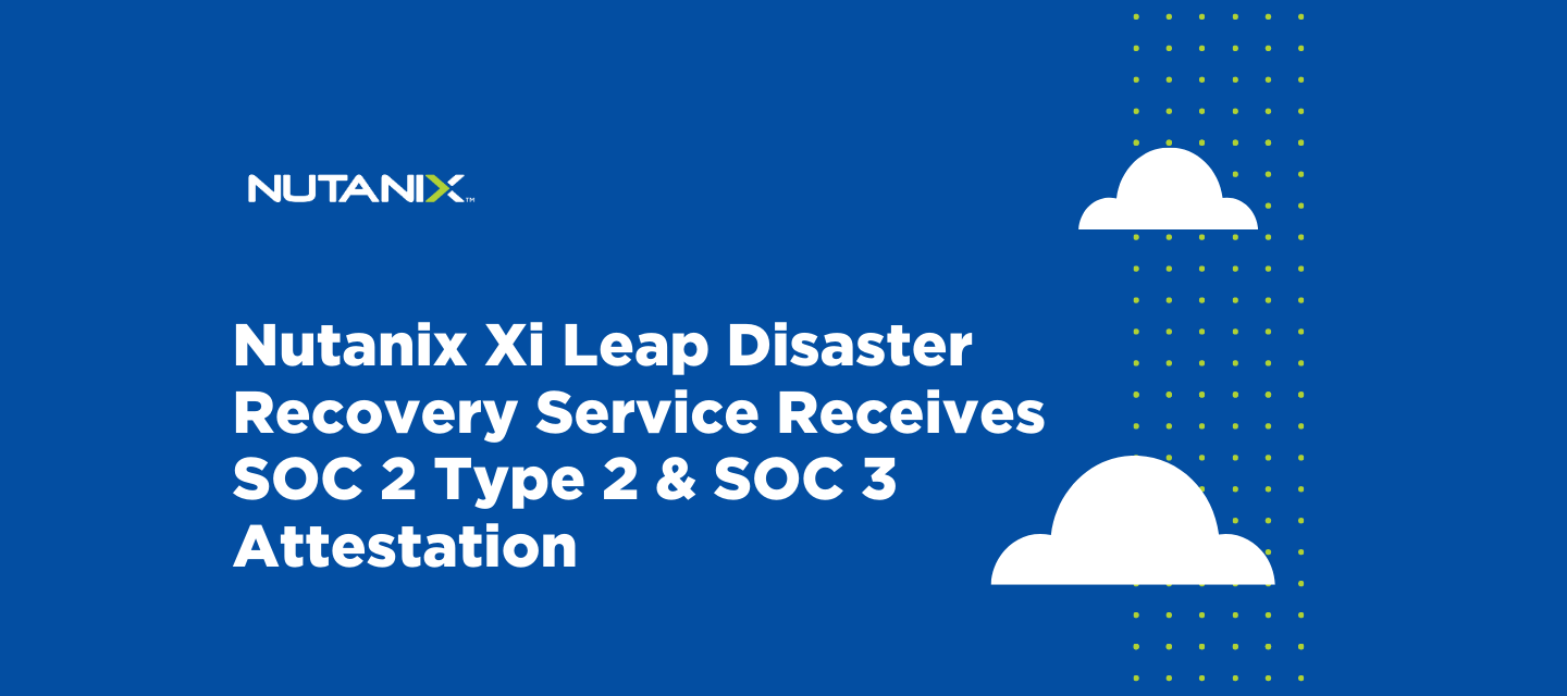 Nutanix Xi Leap disaster recovery service receives SOC 2 Type 2 & SOC 3 Attestation