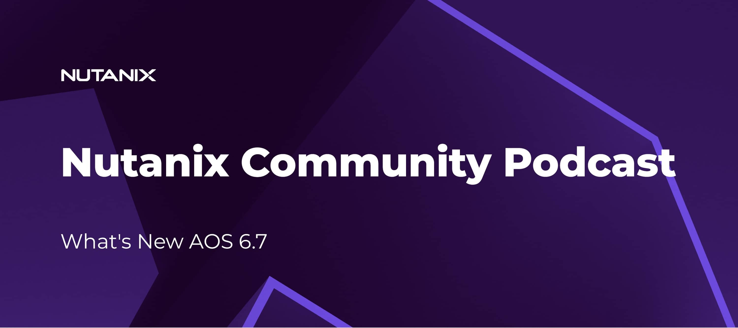 Nutanix Community Podcast: What's New AOS 6.7