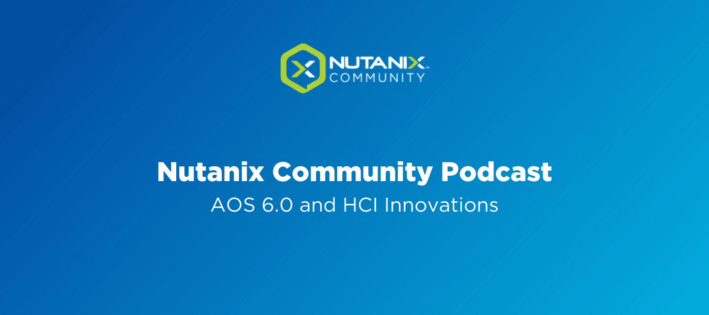 Nutanix Community Podcast: AOS 6.0 and HCI Innovations