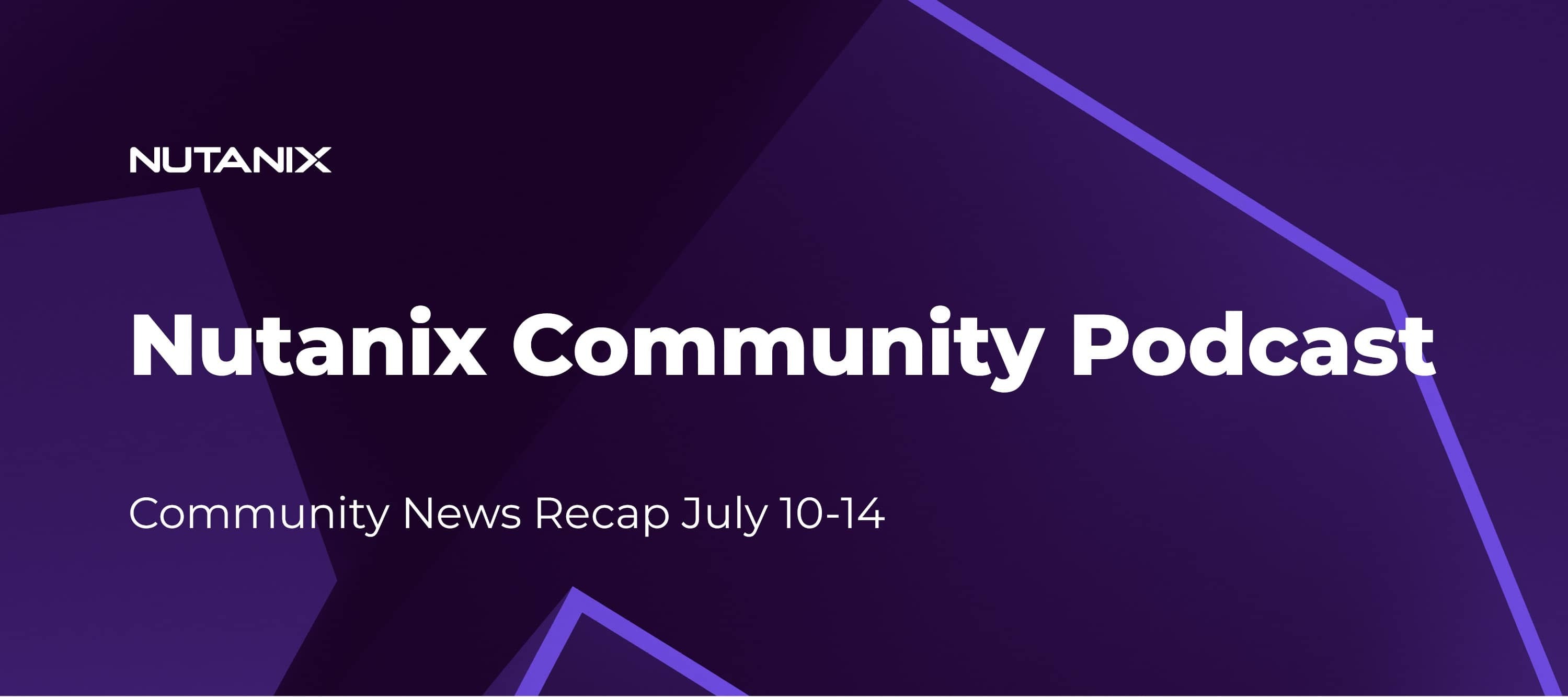 Nutanix Community Podcast: Community News Recap July 10-14