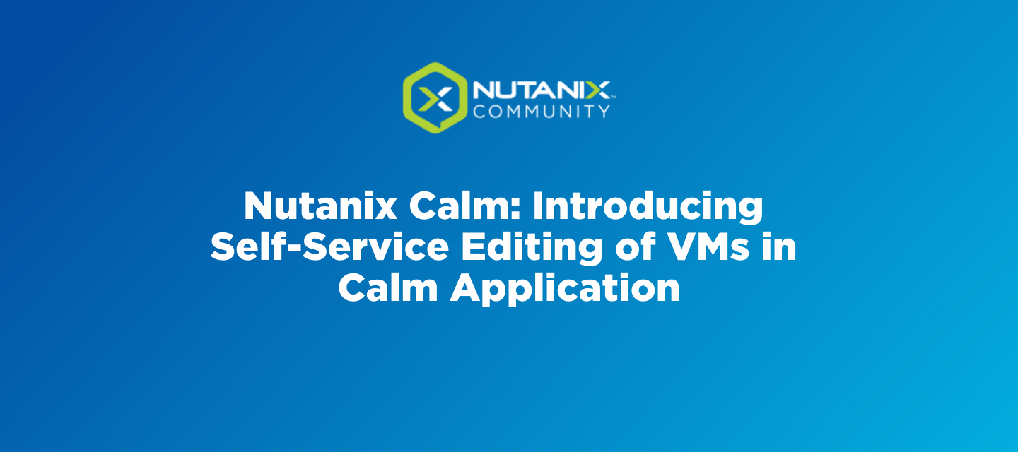 Nutanix Calm: Introducing Self-Service Editing of VMs in Calm Application